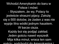 Amerykanin zakłada się z Polakiem, że nie wypije litra wódki jednym haustem. Czyżby? :)