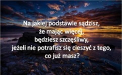 Najpierw zacznij się cieszyć z tego, co już masz!