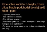 Kawał idzie sobie kobieta z dwójką dzieci ulicą. nagle podchodzi do niej jakiś facet i pyta...