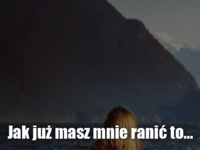 Jak już masz mnie ranić to