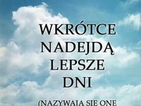 Wkrótce nadejdą lepsze dni..