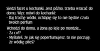 Siedzi facet u kochanki. jest późno, trzeba wracać do domu. więc mówi do kochanki... haha dobre! :d