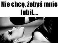 Nie chcę żebyś mnie lubił!