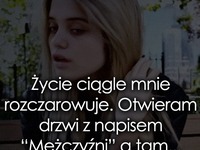 Życie ciągle mnie rozczarowuje.