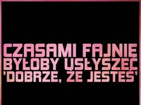 Fajnie byłoby to usłyszeć