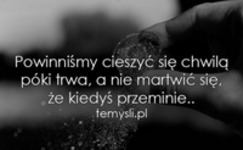 Powinniśmy cieszyć się chwilą..