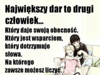 Największy dar to drugi człowiek ;)